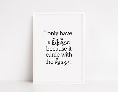 Kitchen Print | I Only Have A Kitchen Because It Came With The House | Quote Print | Funny Print