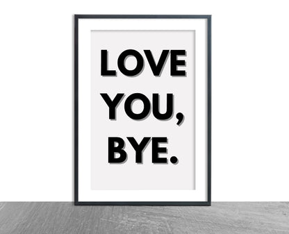 Quote Print | Love You, Bye | Positive Print | Love Print