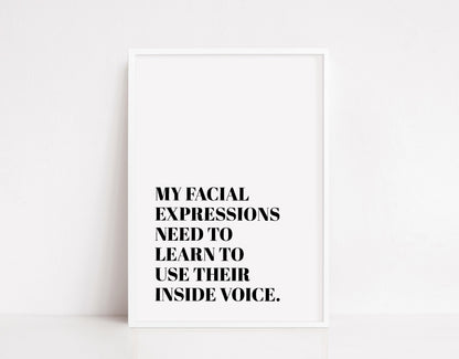 Quote Print | My facial Expressions Need To Learn To Use Their Inside Voice | Funny Print