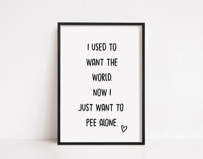 Bathroom Print | I Used To Want The World. Now I Just Want To Pee Alone | Quote Print | Funny Print