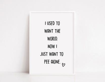 Bathroom Print | I Used To Want The World. Now I Just Want To Pee Alone | Quote Print | Funny Print