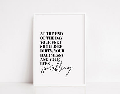 Quote Print | At The End Of The Day, Your Feet Should Be Dirty, Your Hair Messy And Your Eyes Sparkling | Positive Print | Inspirational Print