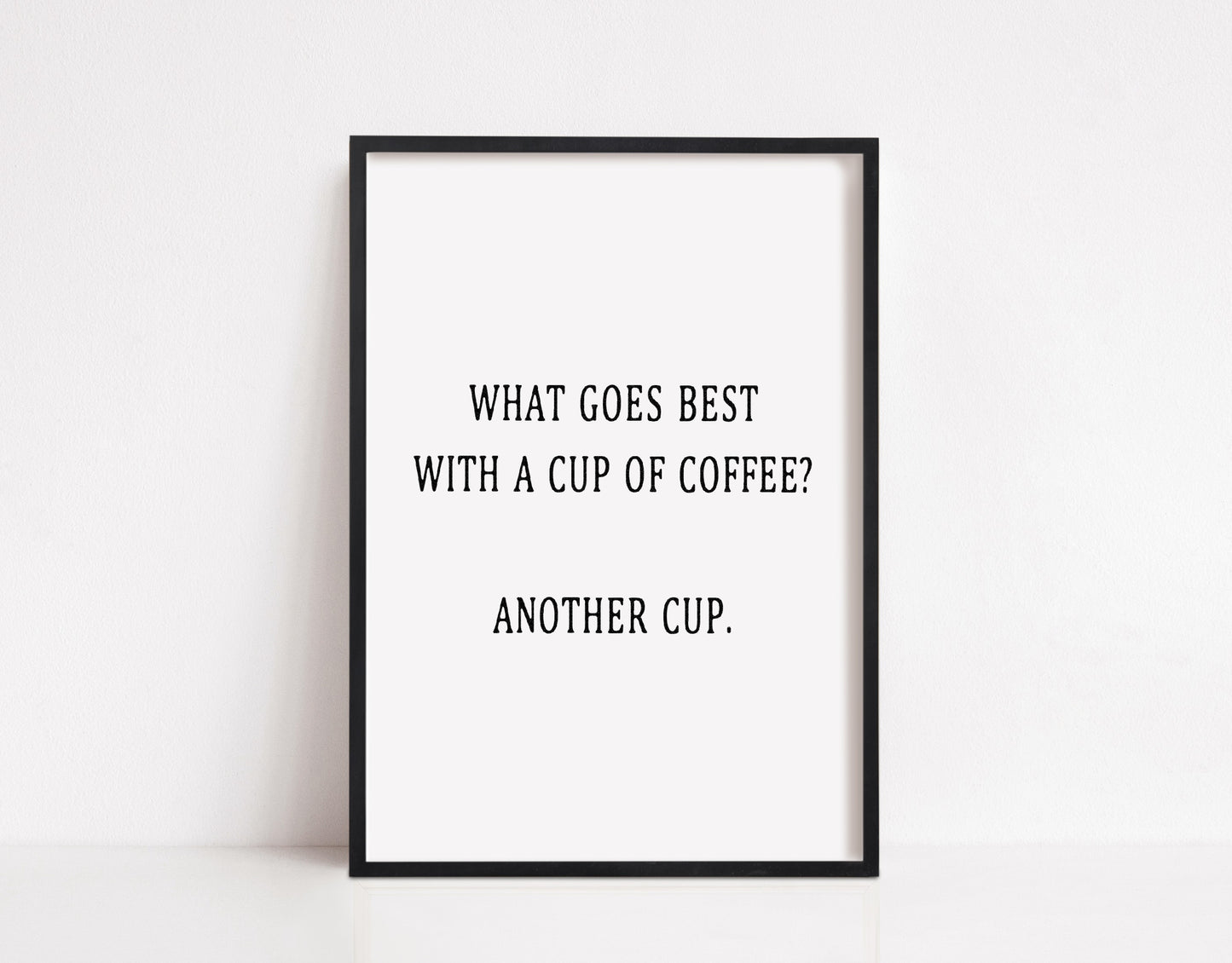 Kitchen Print | What Goes Best With A Cup Of Coffee? Another Cup | Coffee Print | Funny Print