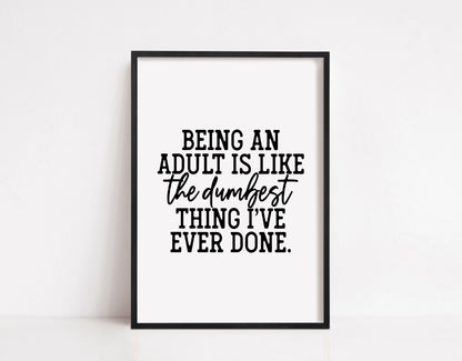 Quote Print | Being An Adult Is Like The Dumbest Thing I've Ever Done | Funny Print