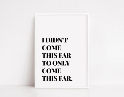 Quote Print | I Didn't Come This Far, To Only Come This Far | Positive Print | Motivational Print